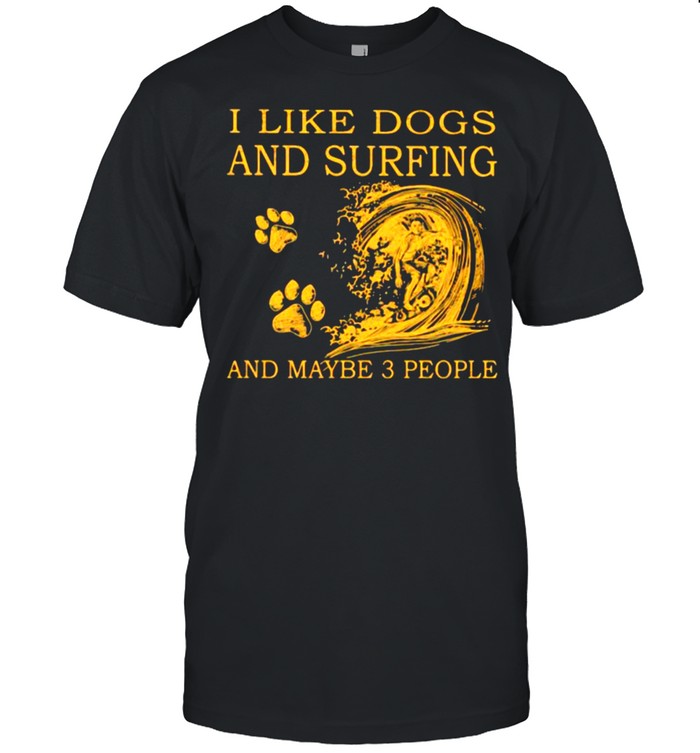 I Like Dogs And Surfing And Maybe 3 People Shirts