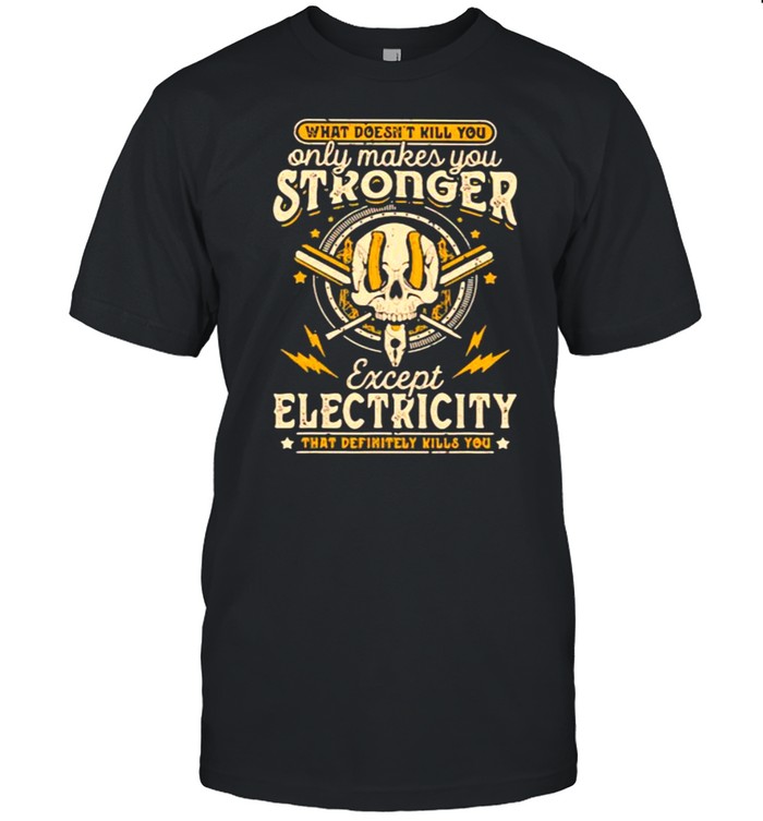 What Doesns’t Kill You Only Makes You Stronger Except Electricity Skull Shirts