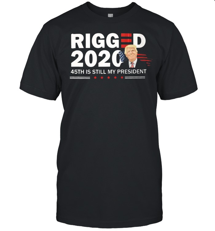 Donald Trump rigged 2021 45th is still my president shirts