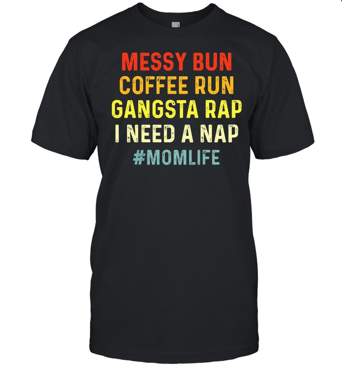Messy bun coffee run gangsta rap I need a nap momlife shirts