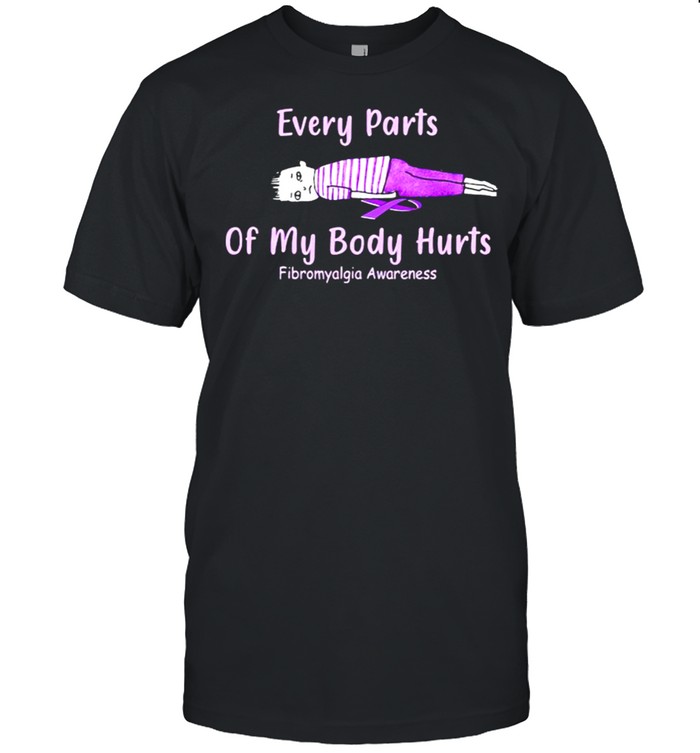 Every parts of my body hurts fibromyalgia awareness shirts