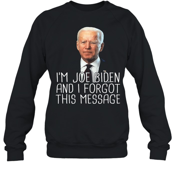 Im Joe Biden And I Forgot This Message shirt Unisex Sweatshirt