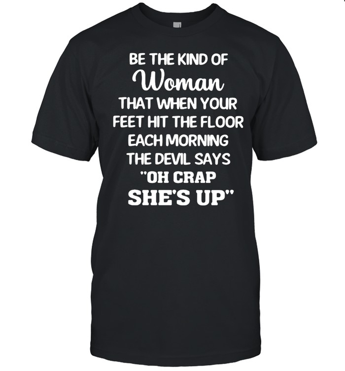 Be The Kind Of Woman That When Your Feet Hit The Floor Each Morning The Devil Says Oh Crap She’s Up  Classic Men's T-shirt