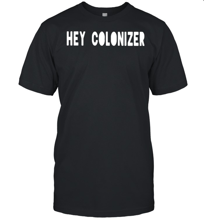 Hey colonizer shirts