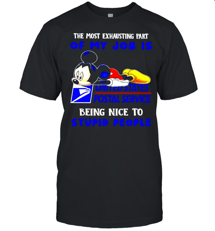 Mickey USPS the most exhausting part of my job is being nice to stupid people shirt