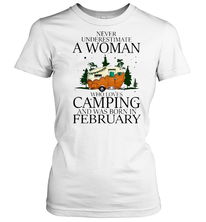 Never Underestimate A Woman Who Loves Camping And Was Born In February  Classic Women's T-shirt