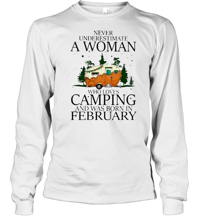 Never Underestimate A Woman Who Loves Camping And Was Born In February  Long Sleeved T-shirt