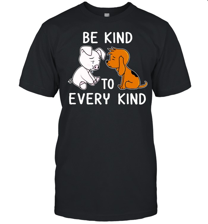 Pig And Dog Be Kind To Every Kind Shirts