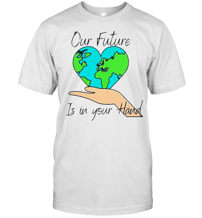 Earth our future is in your hand shirts