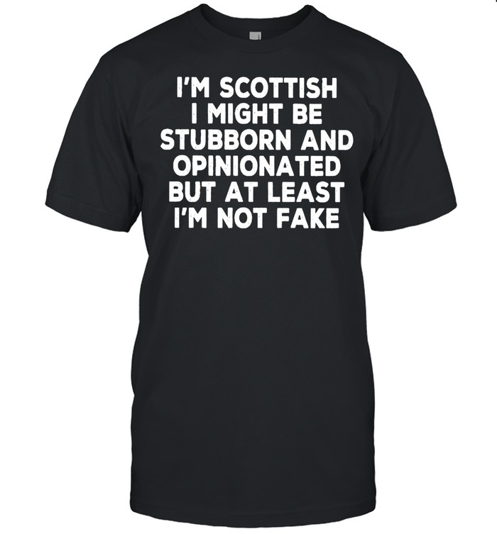 Is’m Scottish I might be stubborn and opinionated shirts