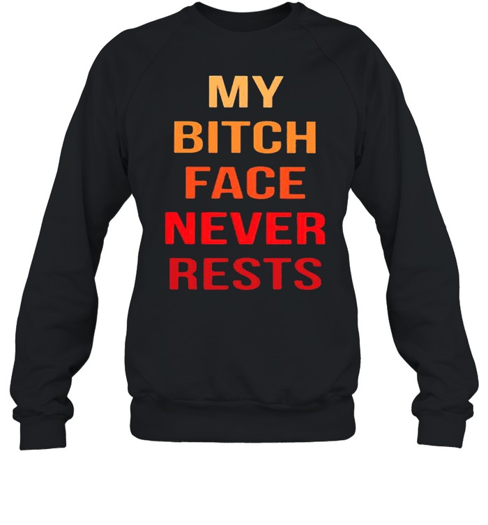 My bitch face never rests shirt Unisex Sweatshirt