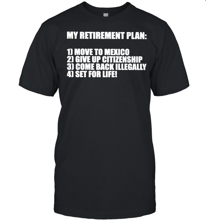 My retirement plan move to Mexico give up citizenship shirt Classic Men's T-shirt