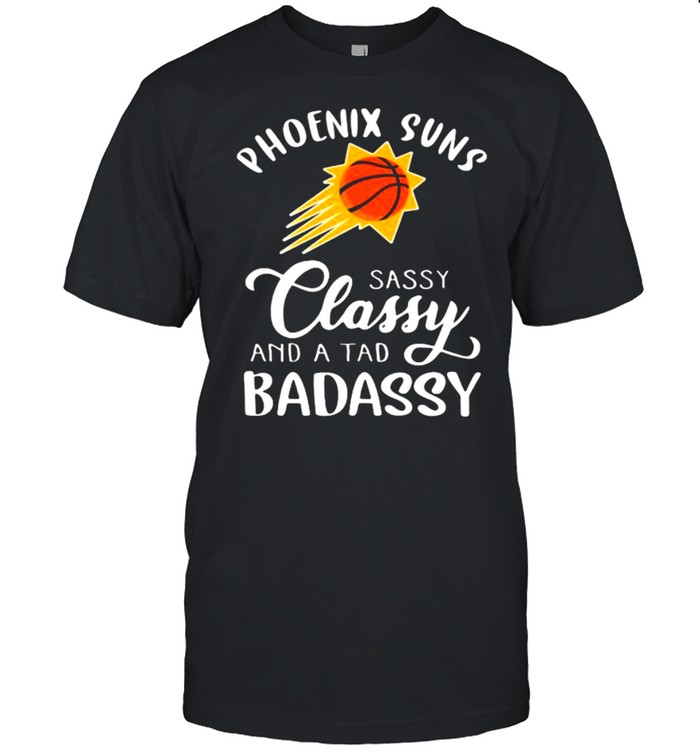 Phoenix Suns Sassy Classy And A Tad Badassy Basketball Shirts