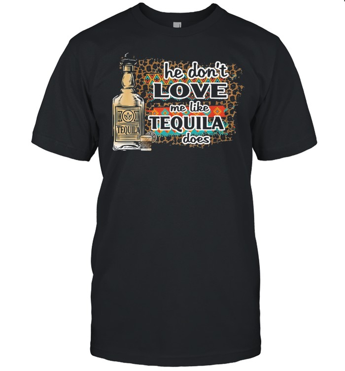 He Dont Love Me Like Tequila Does shirt