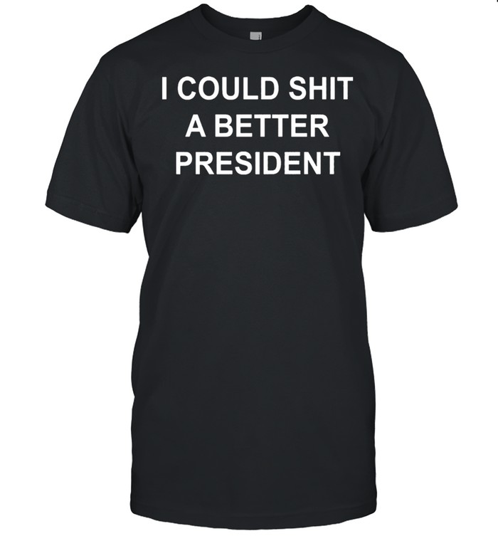 I Could Shit A Better President shirts