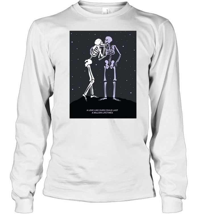 Skeleton A Love Like Ours Could Last A Million Lifetimes shirt Long Sleeved T-shirt