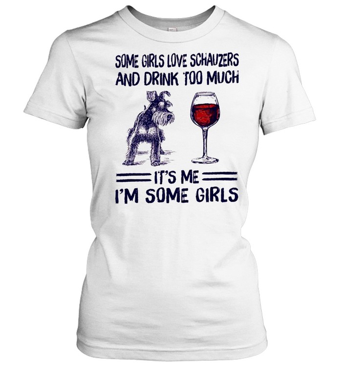 Some girls love schnauzers and drink too much it’s me i’m some girls shirt Classic Women's T-shirt