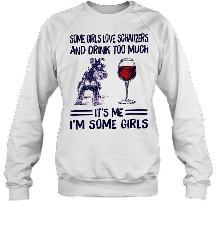 Some girls love schnauzers and drink too much it’s me i’m some girls shirt Unisex Sweatshirt