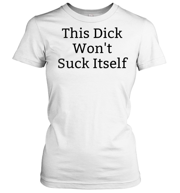 This dick wont suck itself shirt Classic Women's T-shirt