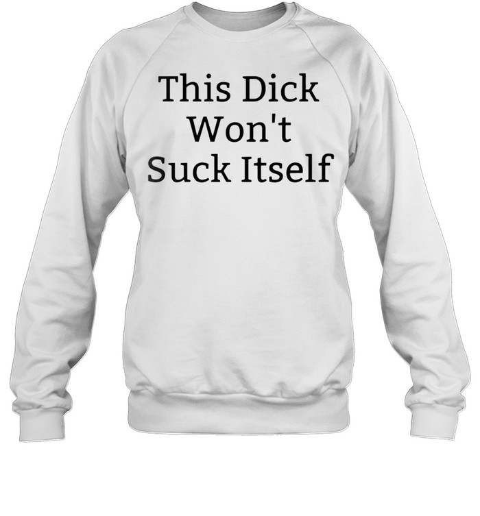 This dick wont suck itself shirt Unisex Sweatshirt