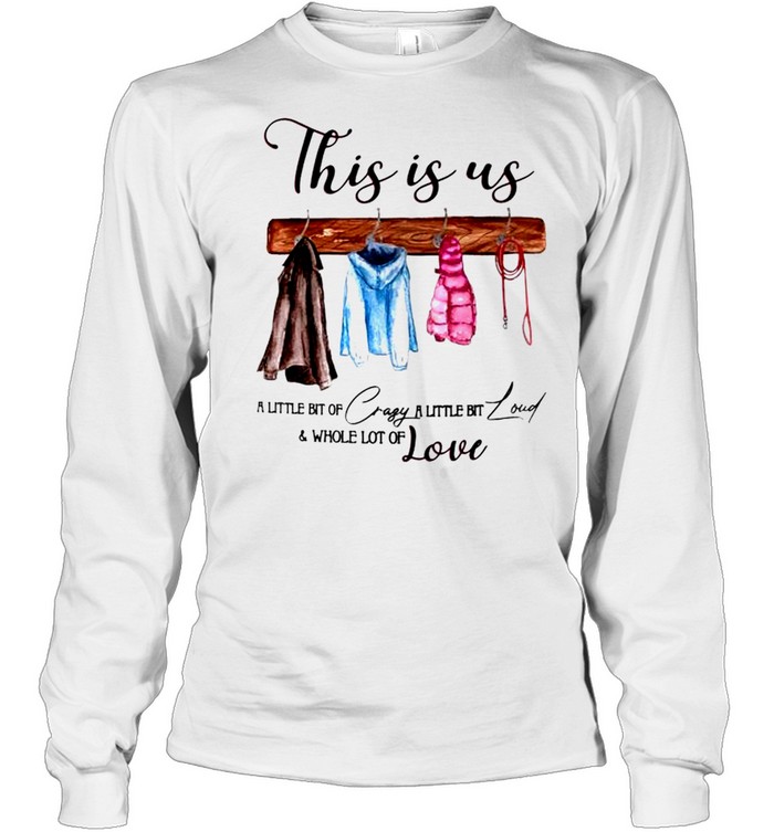 This is us a little bit of crazy a little bit loud and whole lot of love shirt Long Sleeved T-shirt