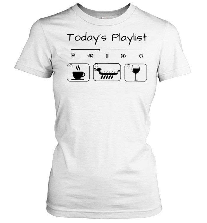 Today Playlist Coffee Dragon Boat Wine Classic Women's T-shirt