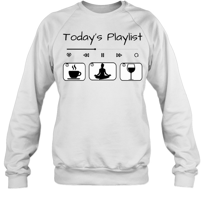 Todays Playlist Coffee Yoga Wine shirt Unisex Sweatshirt