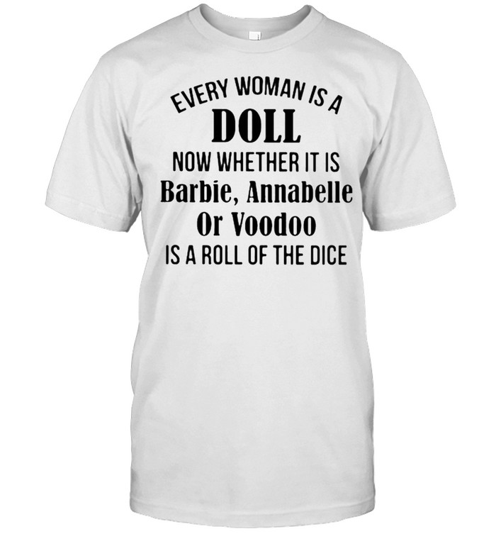 Every Woman Is A Doll Now Whether It Is Barbie Annabelle Or Voodoo Is A Roll Of The Dice Shirts