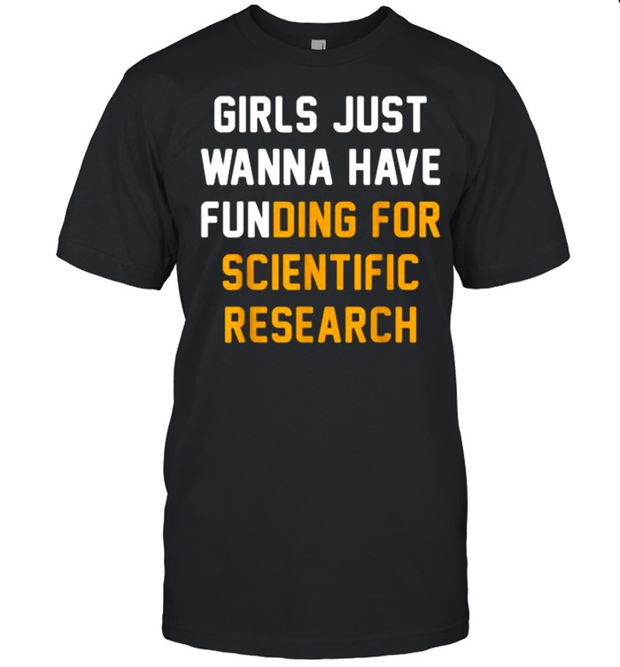 Girlss Justs Wannas Haves Fundings Fors Scientifics Researchs T-Shirts