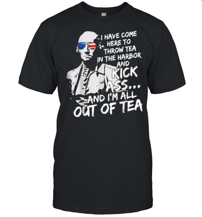 I Have Come Here-To Throw Tea In The Harbor And Kick Ass Sunglasses 4th Of July T-Shirt