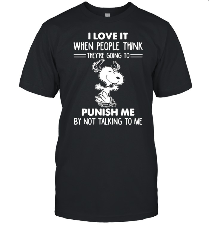 I Love It When People Think Theys’re Going To Punish Me By not Talking To Me Snoopy Shirts