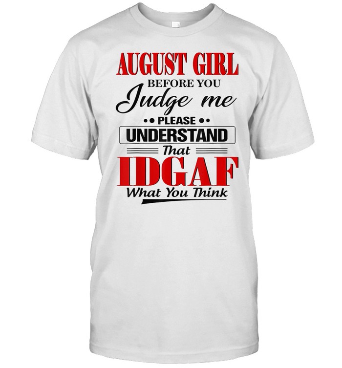 August Girl Before You Judge Me Please Understand That IDGAF shirt
