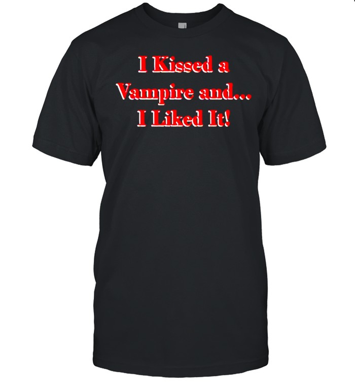 I kissed a vampire and I liked it shirts