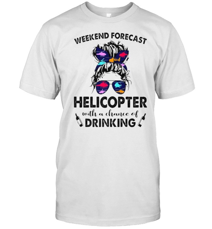 Weekend Forecast Helicopter no chance DRINKING Girl Messy Sunglasses T-Shirts