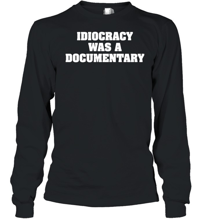 Idiocracy Was A Documentary T-shirt Long Sleeved T-shirt