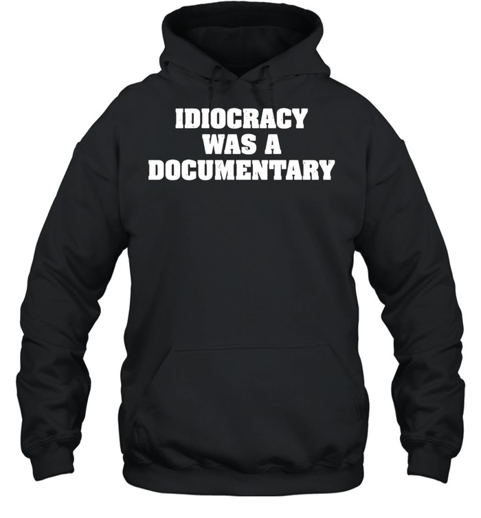 Idiocracy Was A Documentary T-shirt Unisex Hoodie