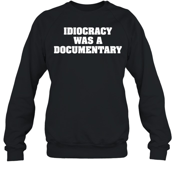 Idiocracy Was A Documentary T-shirt Unisex Sweatshirt