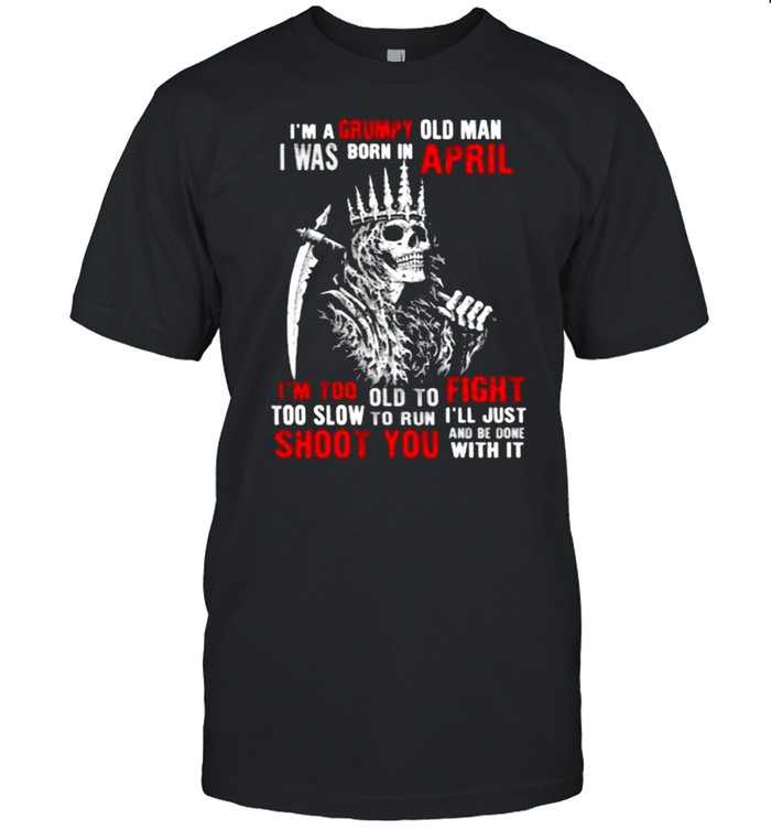 Im a grumpy old man i was born in April too slow to run shoot you skull shirt