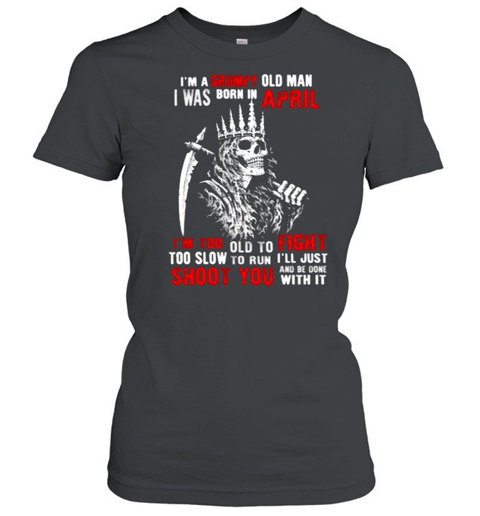 Im a grumpy old man i was born in April too slow to run shoot you skull shirt Classic Women's T-shirt