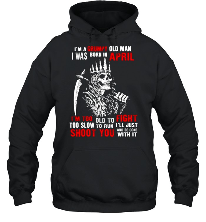 Im a grumpy old man i was born in April too slow to run shoot you skull shirt Unisex Hoodie