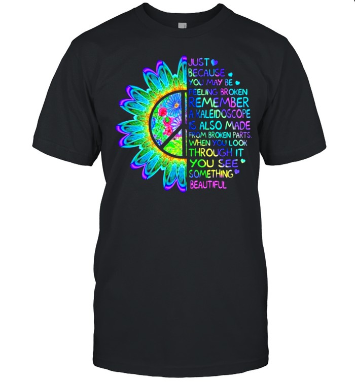 Just because you may be feeling broken remember a kaleidoscope when you look through it you see something beautiful hippie shirts
