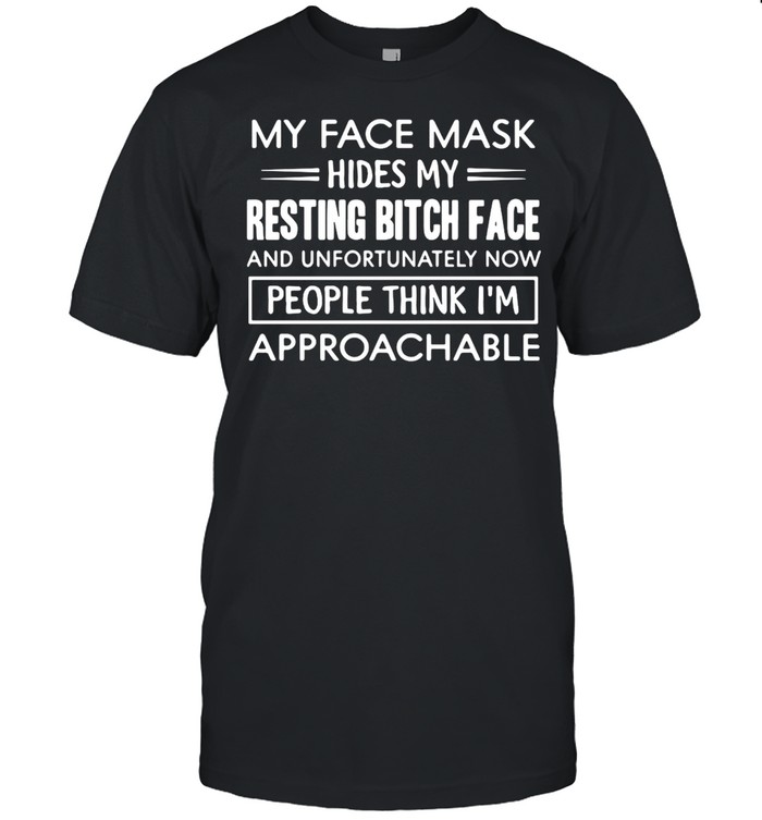 My Face Mask Hides My Resting Bitch Face People Think I’m Approachable  Classic Men's T-shirt