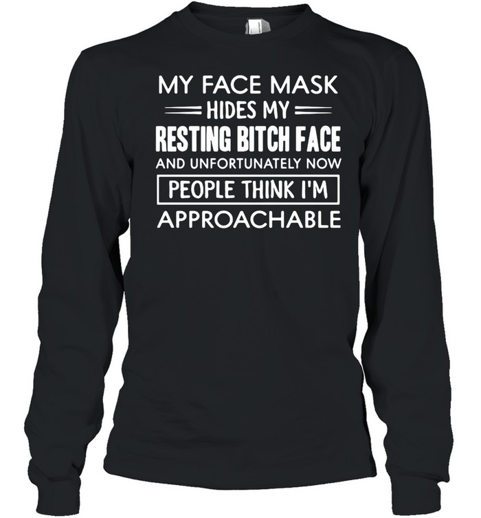 My Face Mask Hides My Resting Bitch Face People Think I’m Approachable  Long Sleeved T-shirt