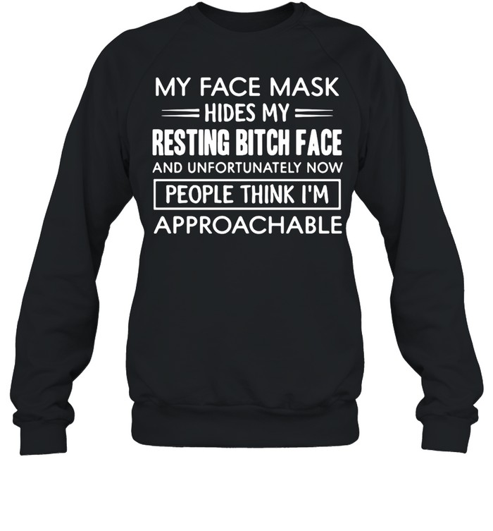 My Face Mask Hides My Resting Bitch Face People Think I’m Approachable  Unisex Sweatshirt