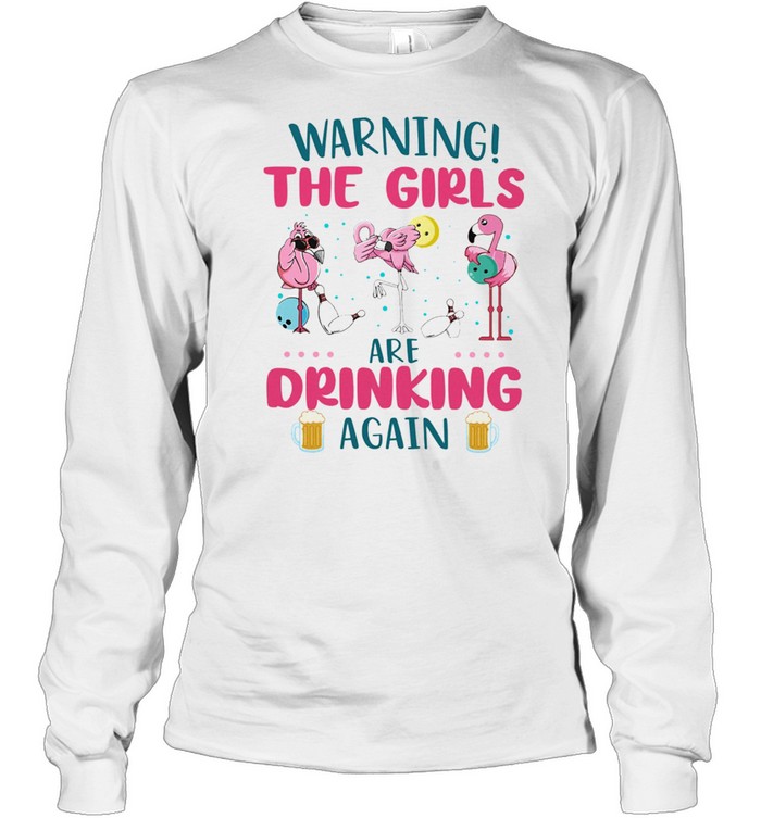 Flamingos Warning The Girls Are Drinking Again shirt Long Sleeved T-shirt