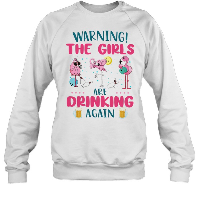 Flamingos Warning The Girls Are Drinking Again shirt Unisex Sweatshirt