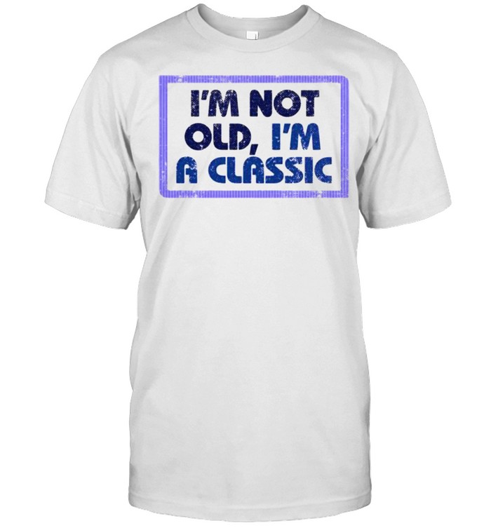 I’m Not Old I’m Classic Shirt