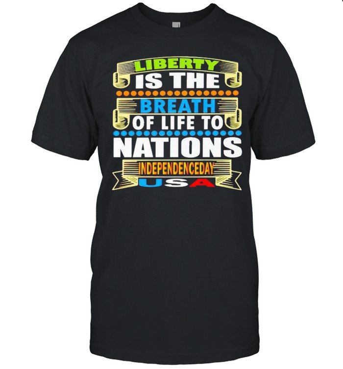 Liberty is the breath of life to nations Independence day shirts