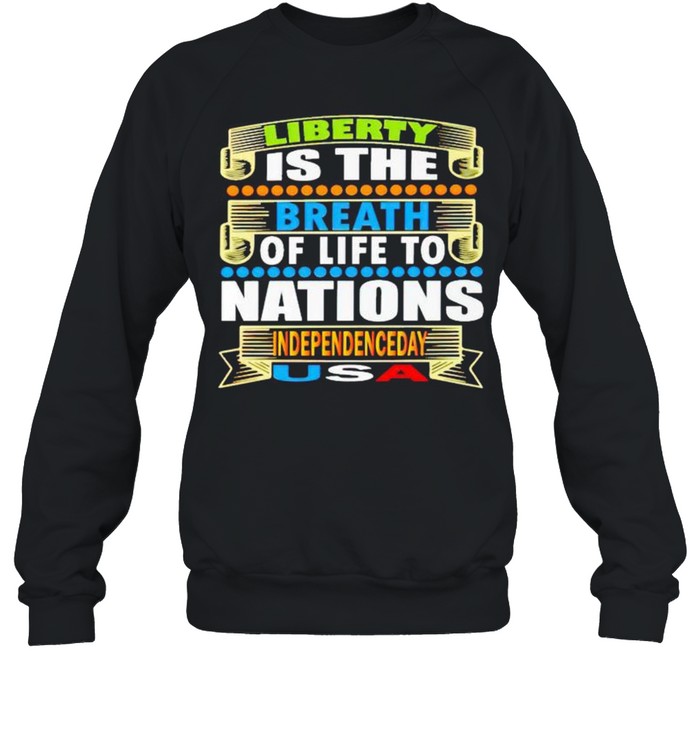 Liberty is the breath of life to nations Independence day shirt Unisex Sweatshirt
