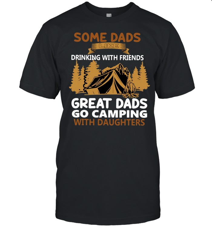 Some Dads Like Drinking With Friends Great Dads Go Camping With Daughters T-shirt Classic Men's T-shirt